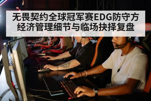 无畏契约全球冠军赛EDG防守方经济管理细节与临场抉择复盘